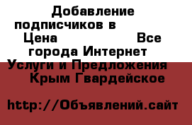 Добавление подписчиков в Facebook › Цена ­ 5000-10000 - Все города Интернет » Услуги и Предложения   . Крым,Гвардейское